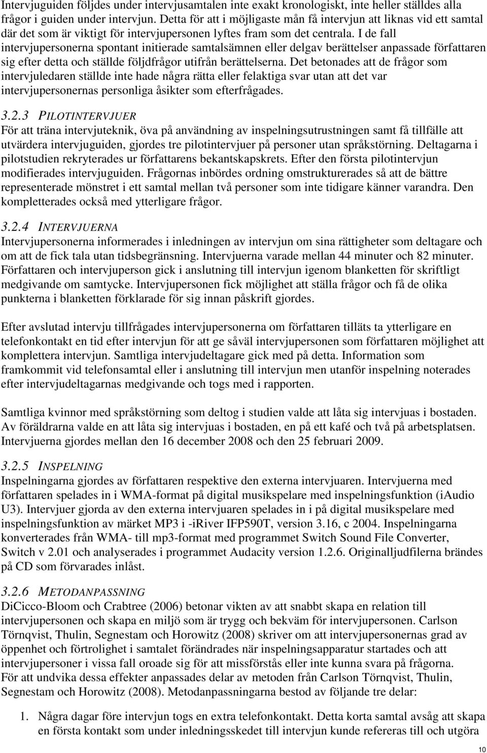 I de fall intervjupersonerna spontant initierade samtalsämnen eller delgav berättelser anpassade författaren sig efter detta och ställde följdfrågor utifrån berättelserna.