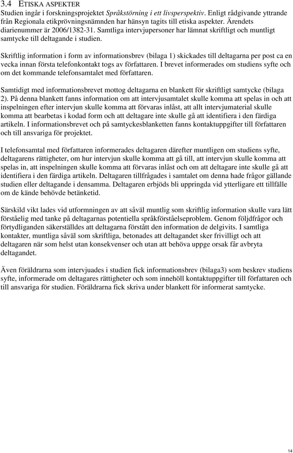 Skriftlig information i form av informationsbrev (bilaga 1) skickades till deltagarna per post ca en vecka innan första telefonkontakt togs av författaren.