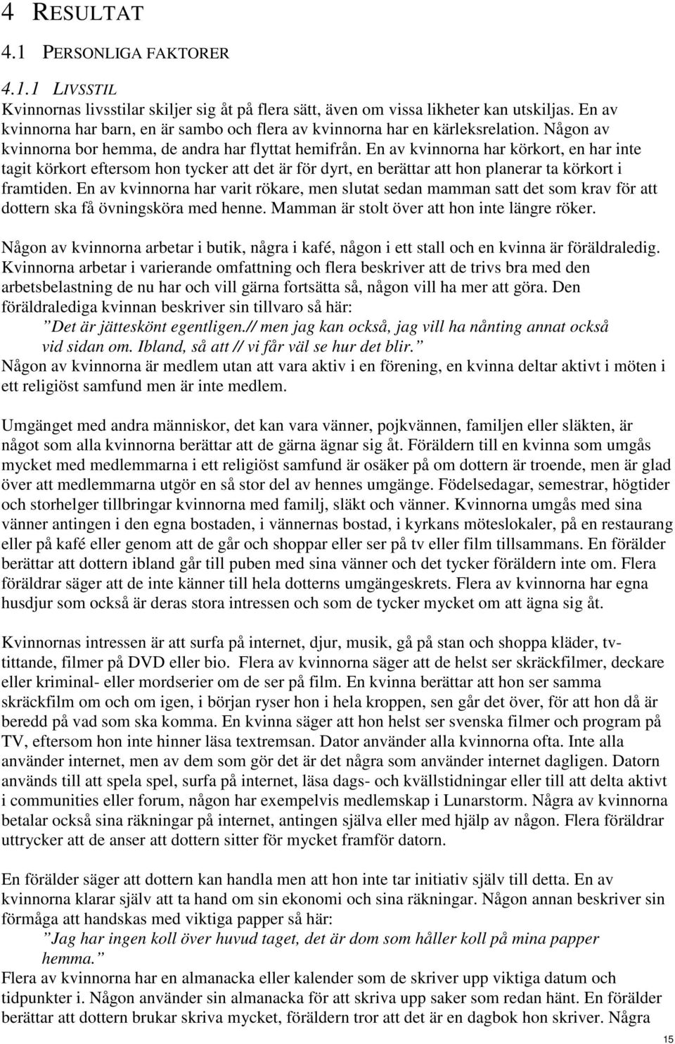 En av kvinnorna har körkort, en har inte tagit körkort eftersom hon tycker att det är för dyrt, en berättar att hon planerar ta körkort i framtiden.