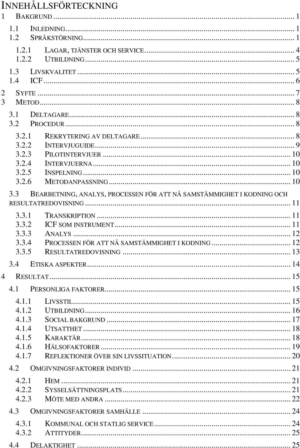 .. 10 3.3 BEARBETNING, ANALYS, PROCESSEN FÖR ATT NÅ SAMSTÄMMIGHET I KODNING OCH RESULTATREDOVISNING... 11 3.3.1 TRANSKRIPTION... 11 3.3.2 ICF SOM INSTRUMENT... 11 3.3.3 ANALYS... 12 3.3.4 PROCESSEN FÖR ATT NÅ SAMSTÄMMIGHET I KODNING.