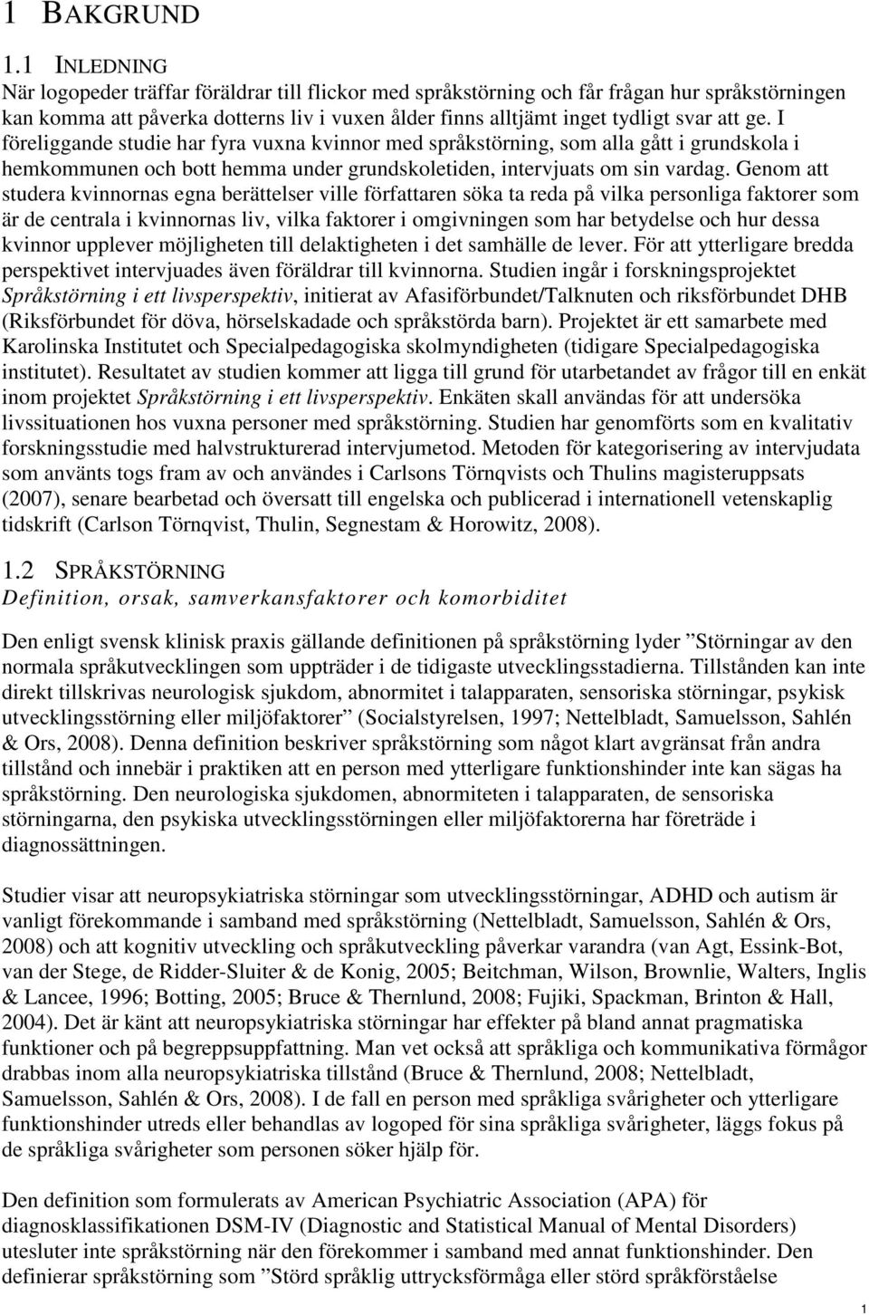 I föreliggande studie har fyra vuxna kvinnor med språkstörning, som alla gått i grundskola i hemkommunen och bott hemma under grundskoletiden, intervjuats om sin vardag.