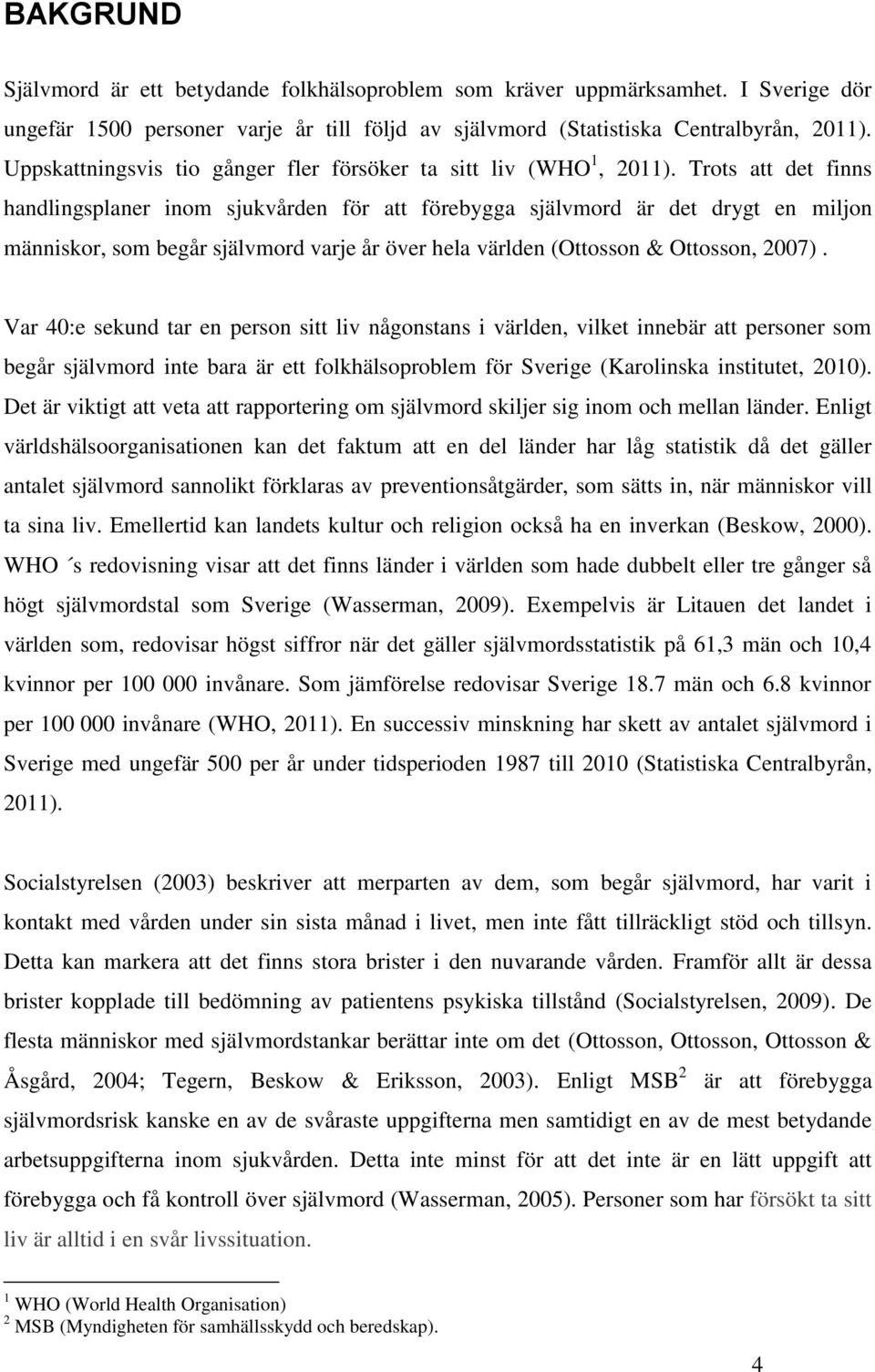 Trots att det finns handlingsplaner inom sjukvården för att förebygga självmord är det drygt en miljon människor, som begår självmord varje år över hela världen (Ottosson & Ottosson, 2007).