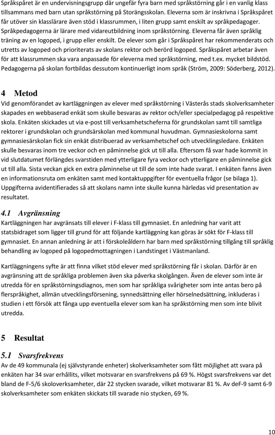 Språkpedagogerna är lärare med vidareutbildning inom språkstörning. Eleverna får även språklig träning av en logoped, i grupp eller enskilt.