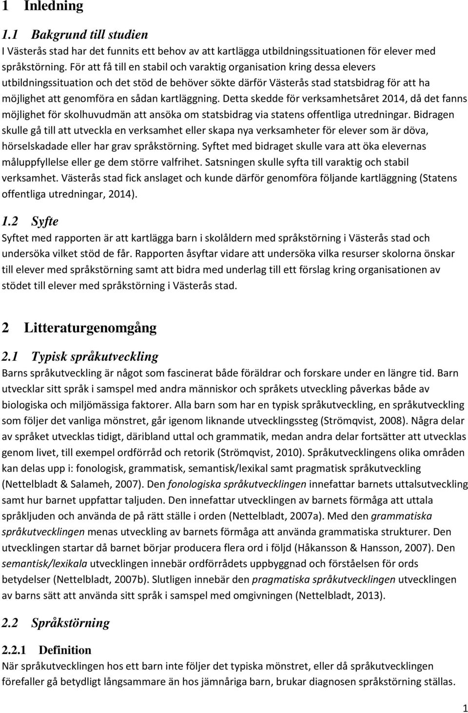 kartläggning. Detta skedde för verksamhetsåret 2014, då det fanns möjlighet för skolhuvudmän att ansöka om statsbidrag via statens offentliga utredningar.