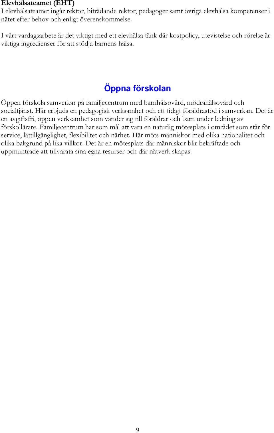 Öppna förskolan Öppen förskola samverkar på familjecentrum med barnhälsovård, mödrahälsovård och socialtjänst. Här erbjuds en pedagogisk verksamhet och ett tidigt föräldrastöd i samverkan.