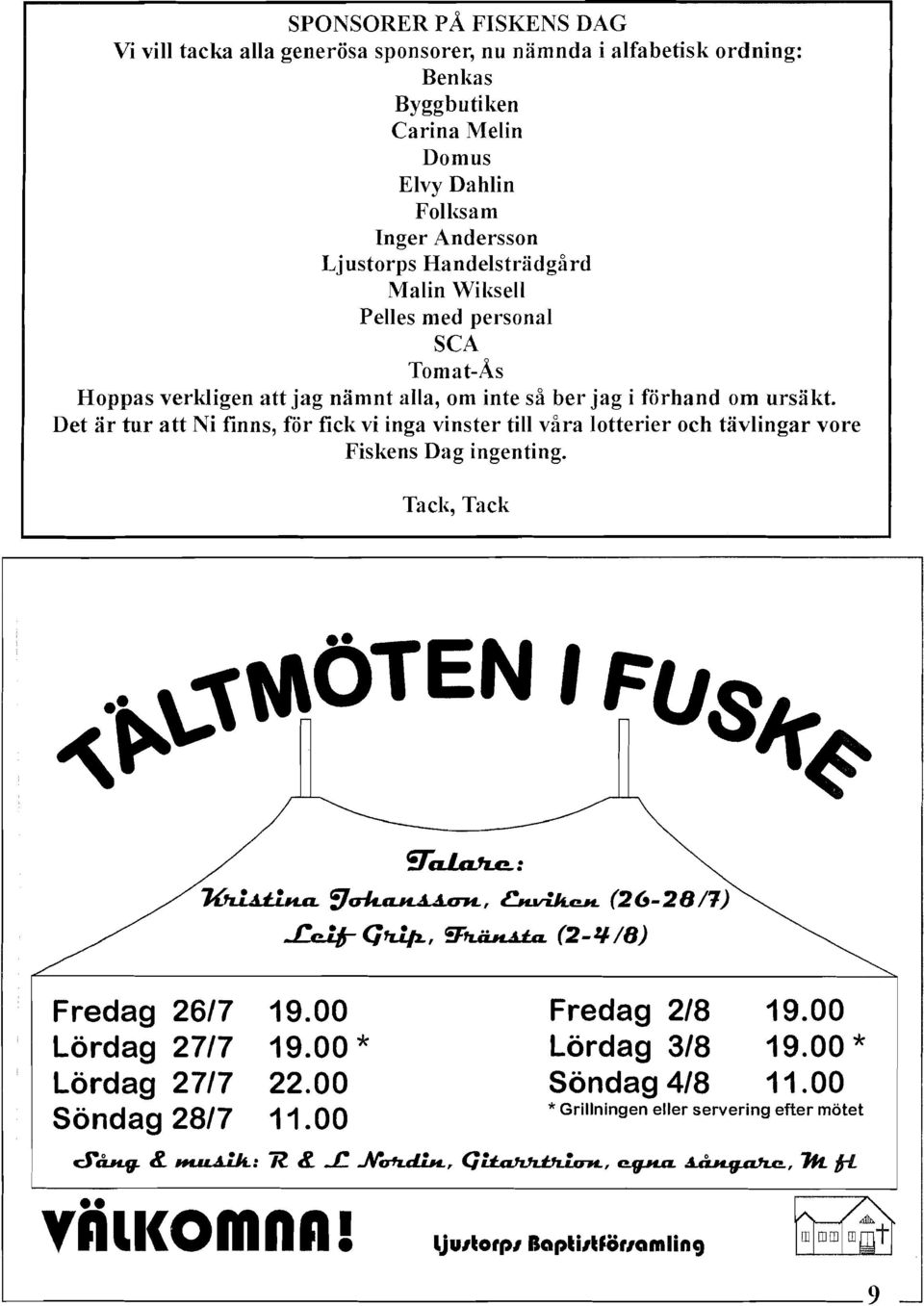 Det är tur att Ni finns, för fick vi inga vinster till våra lotterier och tävlingar vore Fiskens Dag ingenting. Tacl{, Tack, 'ifa1.a.h..c..: ~ :J~, låvi.f.c.h. (26-28/1) req- G~, rg:rr..ä.h.a.t.a. (2-l/-/8) Fredag 26/7 19.