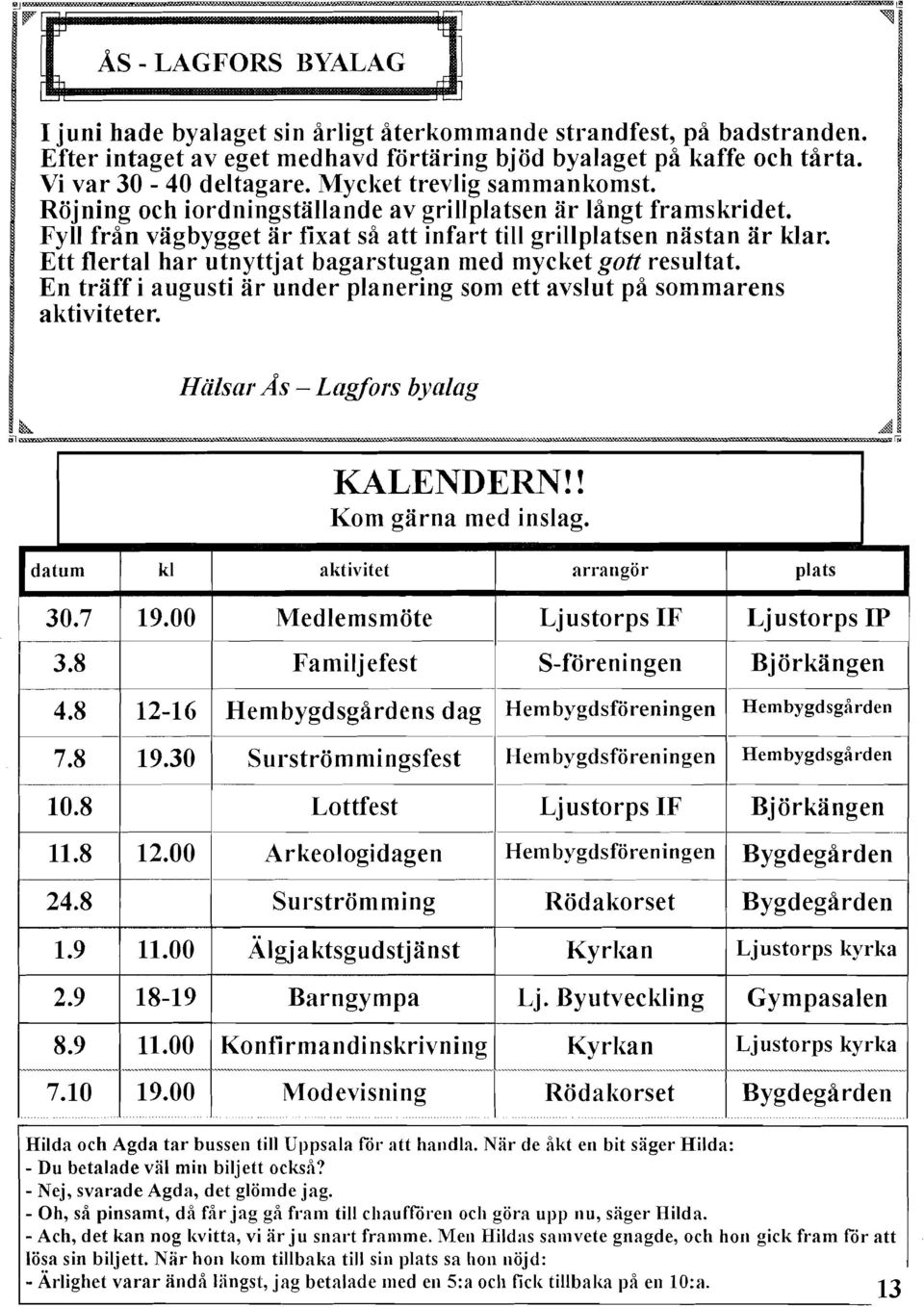 Ett flertal har utnyttjat bagarstugan med mycket gott resultat. En träff i augusti är under planering som ett avslut på sommarens aktiviteter. Hälsar As Lagfors byalag KALENDERN!! Kom gärna med inslag.