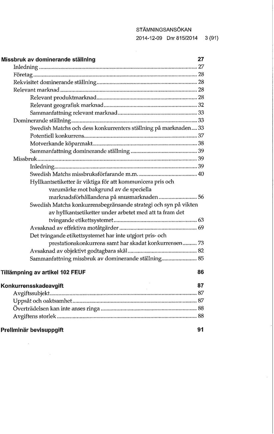 .. 33 Potentiell konkurrens 37 Motverkande köparmakt 38 Sammanfattning dominerande ställning 39 Missbruk 39 Inledning 39 Swedish Matchs missbruksförfarande m.