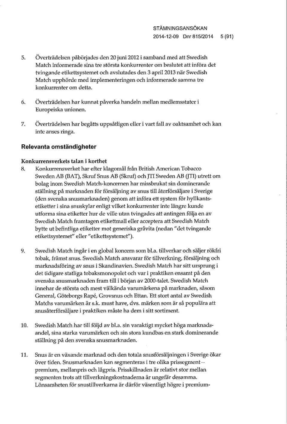 2013 när Swedish Match upphörde med implementeringen och informerade samma tre konkurrenter om detta. 6. Överträdelsen har kunnat påverka handeln mellan medlemsstater i Europeiska unionen. 7.