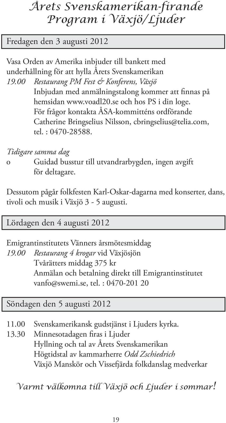 För frågor kontakta ÅSA-kommitténs ordförande Catherine Bringselius Nilsson, cbringselius@telia.com, tel. : 0470-28588.