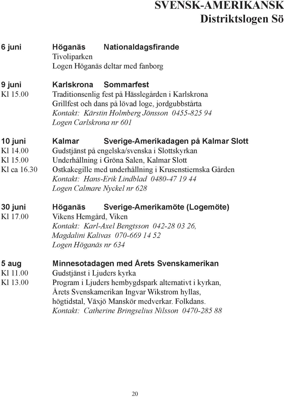 Sverige-Amerikadagen på Kalmar Slott Kl 14.00 Gudstjänst på engelska/svenska i Slottskyrkan Kl 15.00 Underhållning i Gröna Salen, Kalmar Slott Kl ca 16.