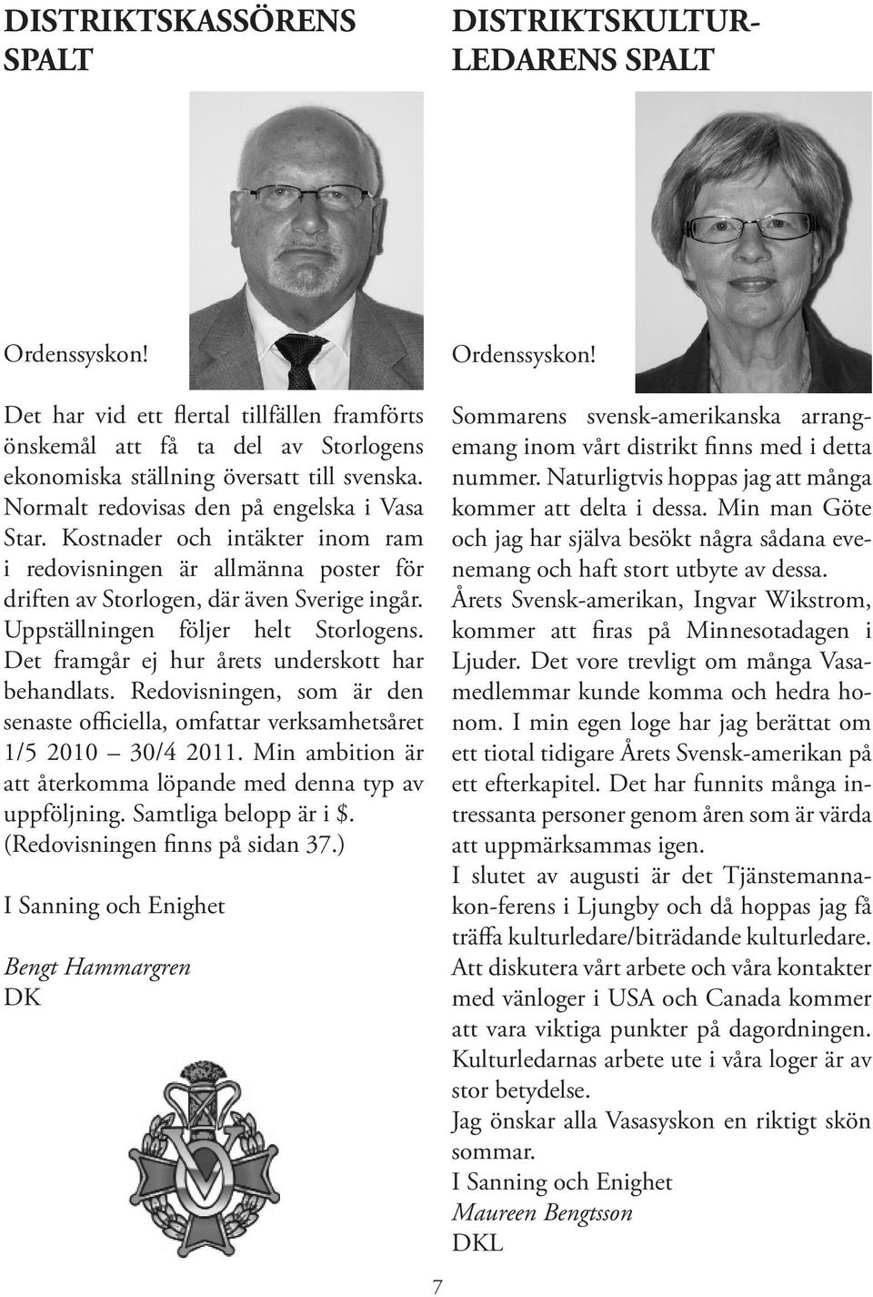 Uppställningen följer helt Storlogens. Det framgår ej hur årets underskott har behandlats. Redovisningen, som är den senaste officiella, omfattar verksamhetsåret 1/5 2010 30/4 2011.