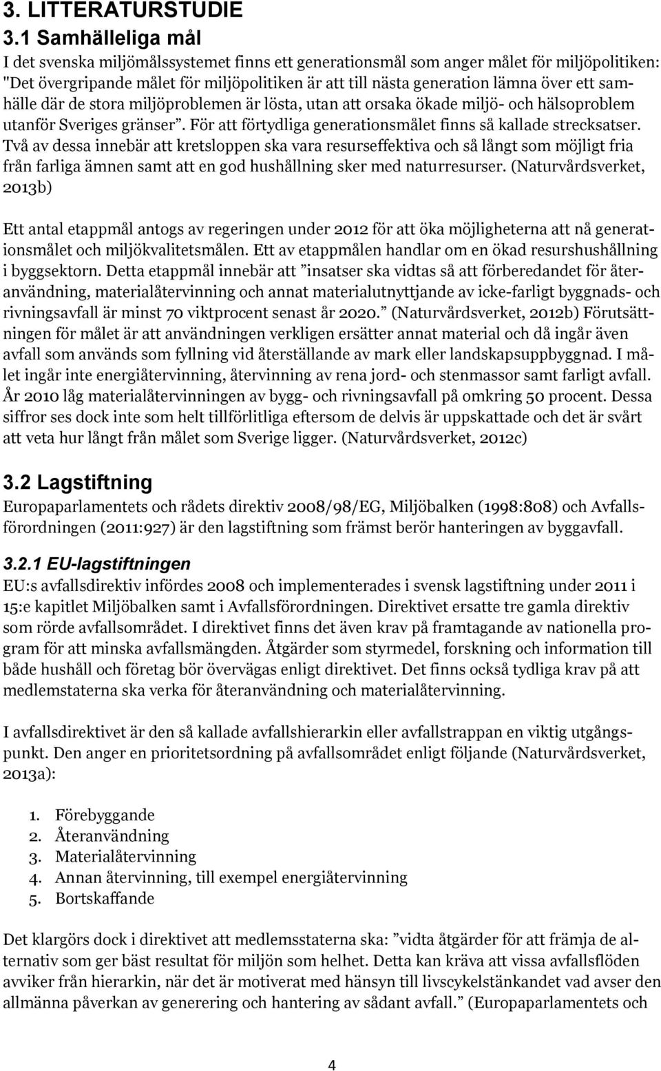 samhälle där de stora miljöproblemen är lösta, utan att orsaka ökade miljö- och hälsoproblem utanför Sveriges gränser. För att förtydliga generationsmålet finns så kallade strecksatser.