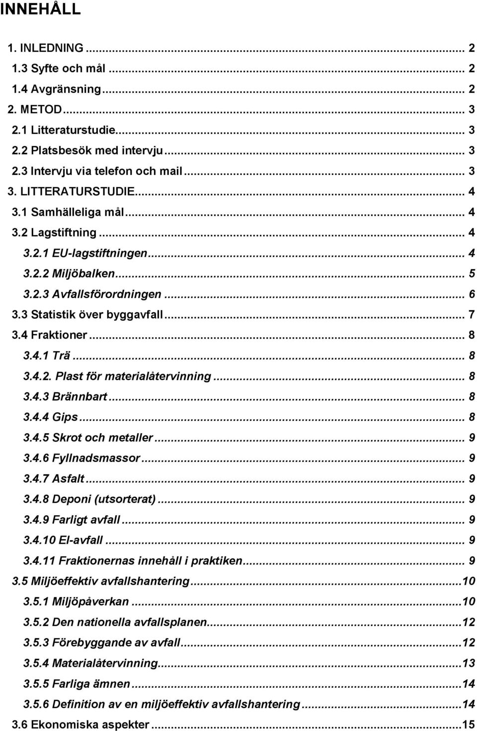 4 Fraktioner... 8 3.4.1 Trä... 8 3.4.2. Plast för materialåtervinning... 8 3.4.3 Brännbart... 8 3.4.4 Gips... 8 3.4.5 Skrot och metaller... 9 3.4.6 Fyllnadsmassor... 9 3.4.7 Asfalt... 9 3.4.8 Deponi (utsorterat).