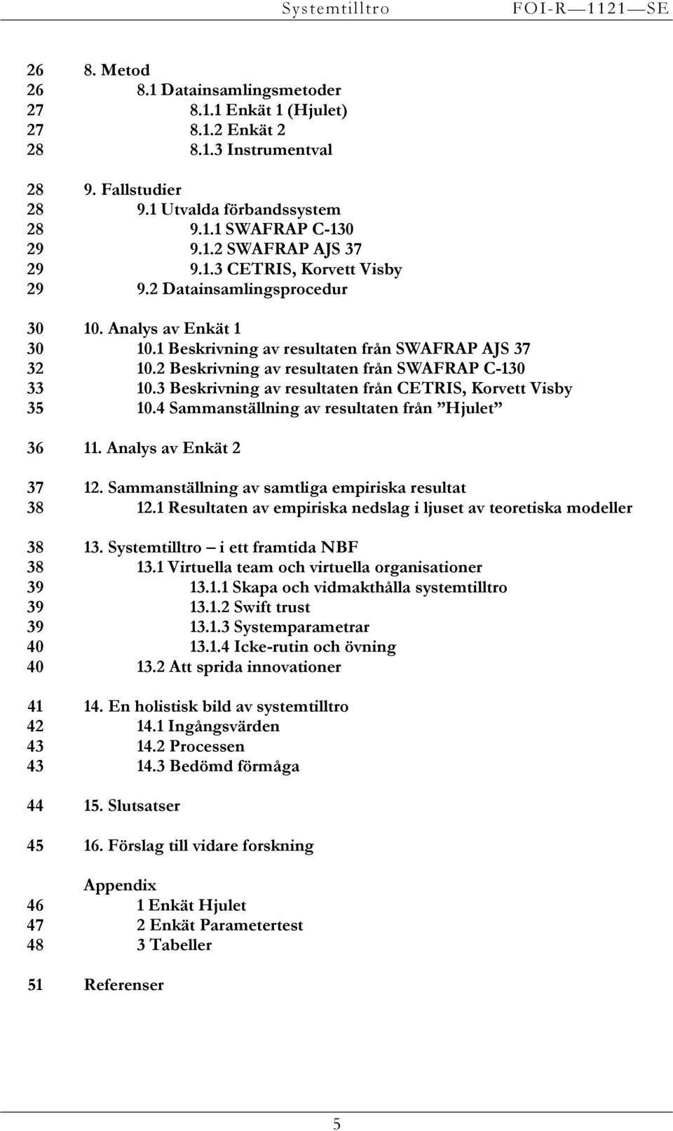 1 Beskrivning av resultaten från SWAFRAP AJS 37 10.2 Beskrivning av resultaten från SWAFRAP C-130 10.3 Beskrivning av resultaten från CETRIS, Korvett Visby 10.