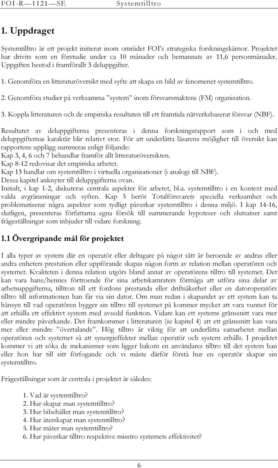 Genomföra studier på verksamma system inom försvarsmaktens (FM) organisation. 3. Koppla litteraturen och de empiriska resultaten till ett framtida nätverksbaserat försvar (NBF).