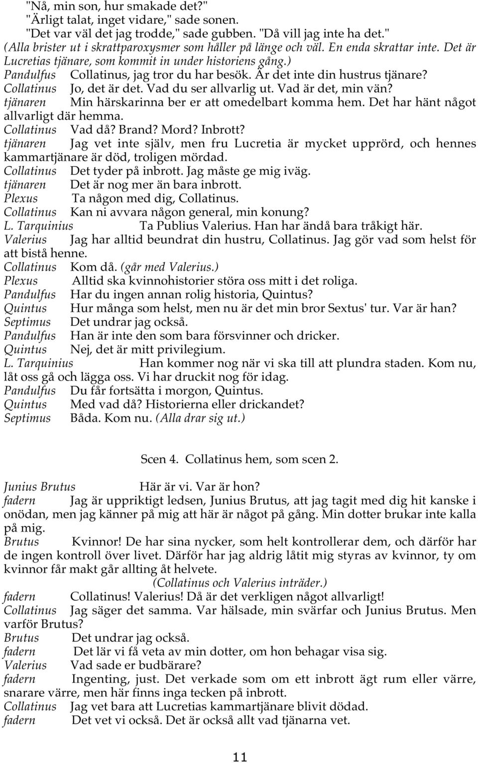 Är det inte din hustrus tjänare? Collatinus Jo, det är det. Vad du ser allvarlig ut. Vad är det, min vän? tjänaren Min härskarinna ber er att omedelbart komma hem.