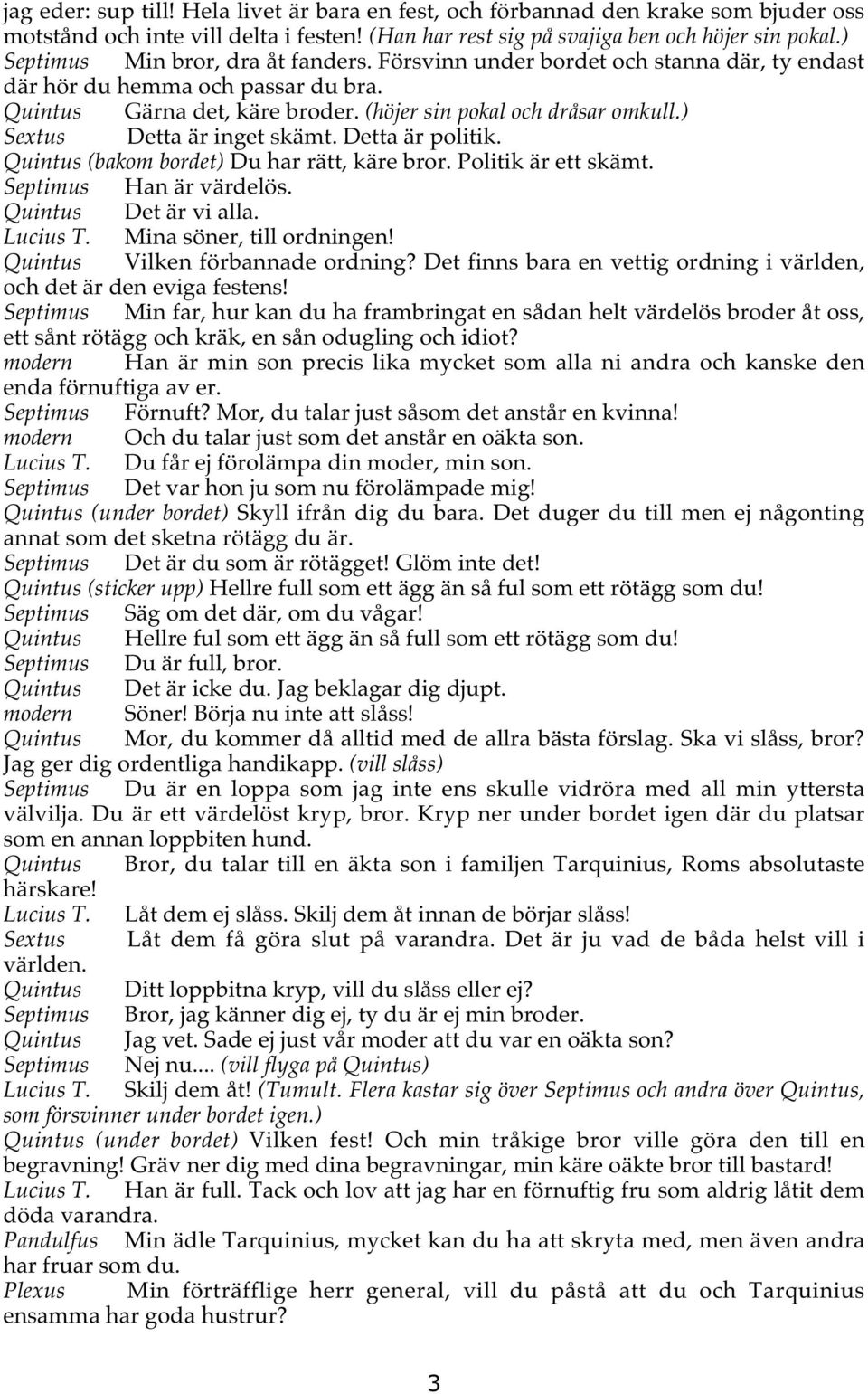 ) Sextus Detta är inget skämt. Detta är politik. Quintus (bakom bordet) Du har rätt, käre bror. Politik är ett skämt. Septimus Han är värdelös. Quintus Det är vi alla. Lucius T.