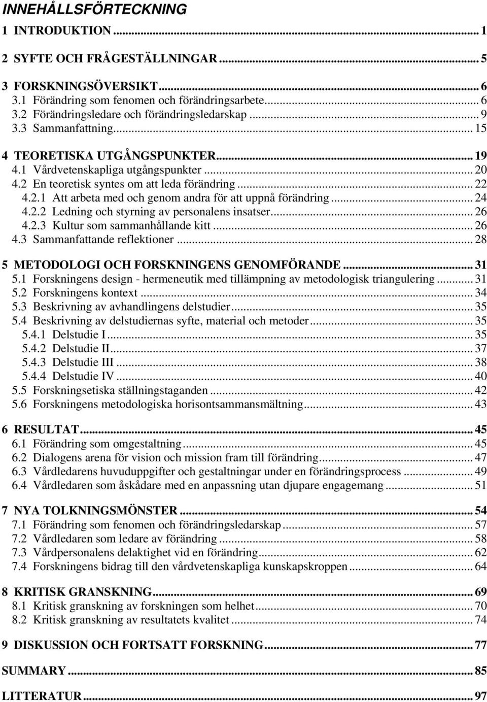 .. 24 4.2.2 Ledning och styrning av personalens insatser... 26 4.2.3 Kultur som sammanhållande kitt... 26 4.3 Sammanfattande reflektioner... 28 5 METODOLOGI OCH FORSKNINGENS GENOMFÖRANDE... 31 5.