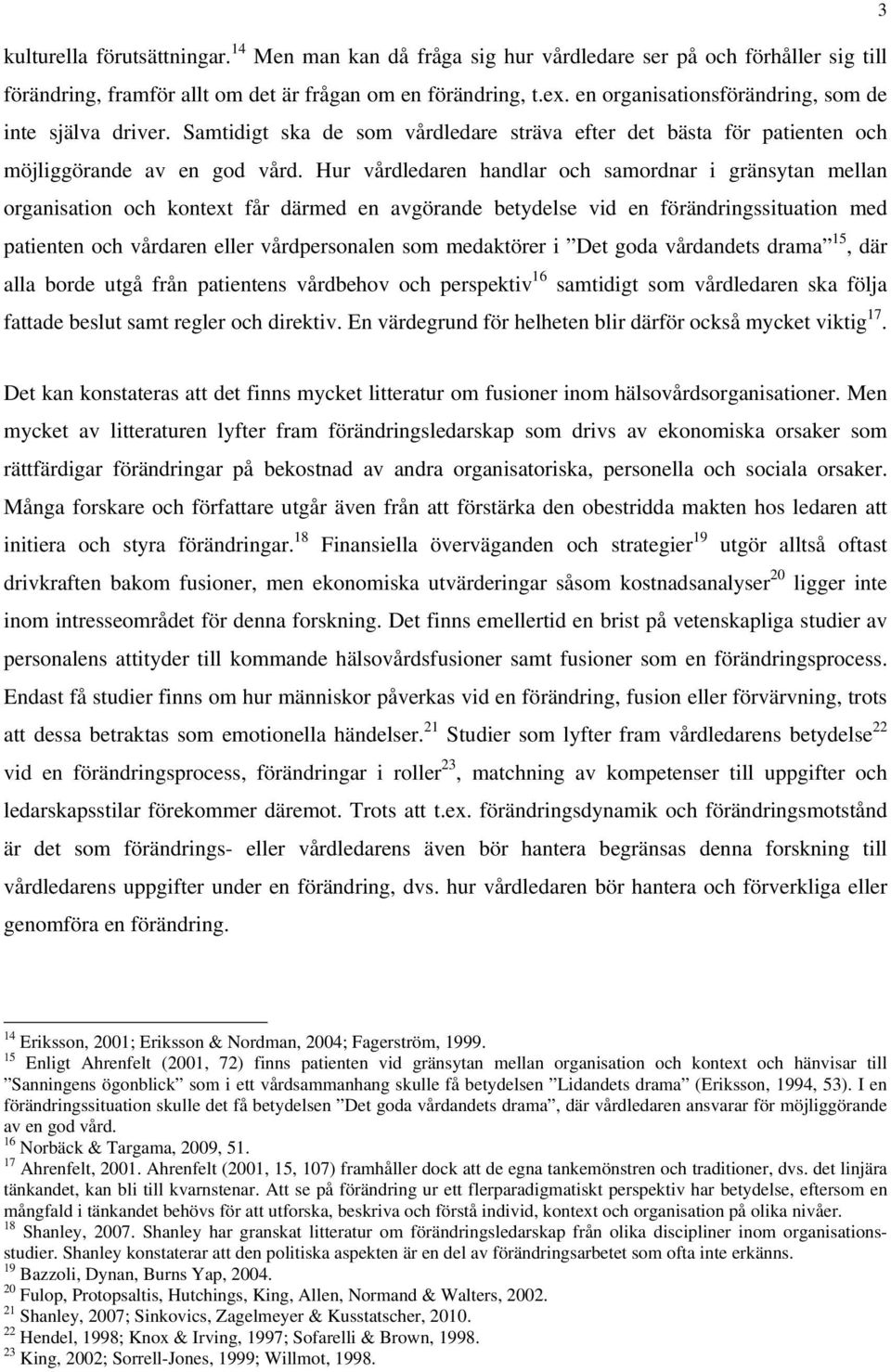 Hur vårdledaren handlar och samordnar i gränsytan mellan organisation och kontext får därmed en avgörande betydelse vid en förändringssituation med patienten och vårdaren eller vårdpersonalen som