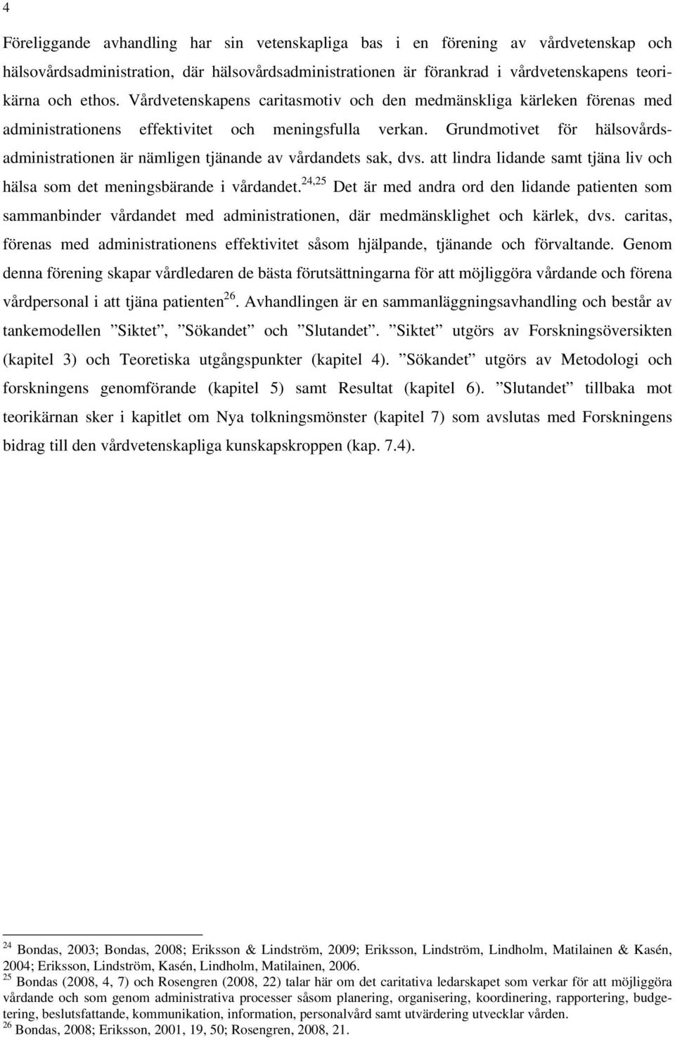 Grundmotivet för hälsovårdsadministrationen är nämligen tjänande av vårdandets sak, dvs. att lindra lidande samt tjäna liv och hälsa som det meningsbärande i vårdandet.