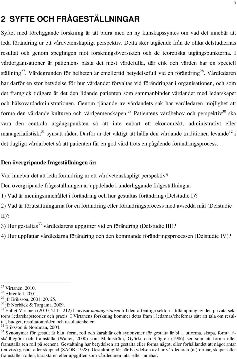 I vårdorganisationer är patientens bästa det mest värdefulla, där etik och värden har en speciell ställning 27. Värdegrunden för helheten är emellertid betydelsefull vid en förändring 28.