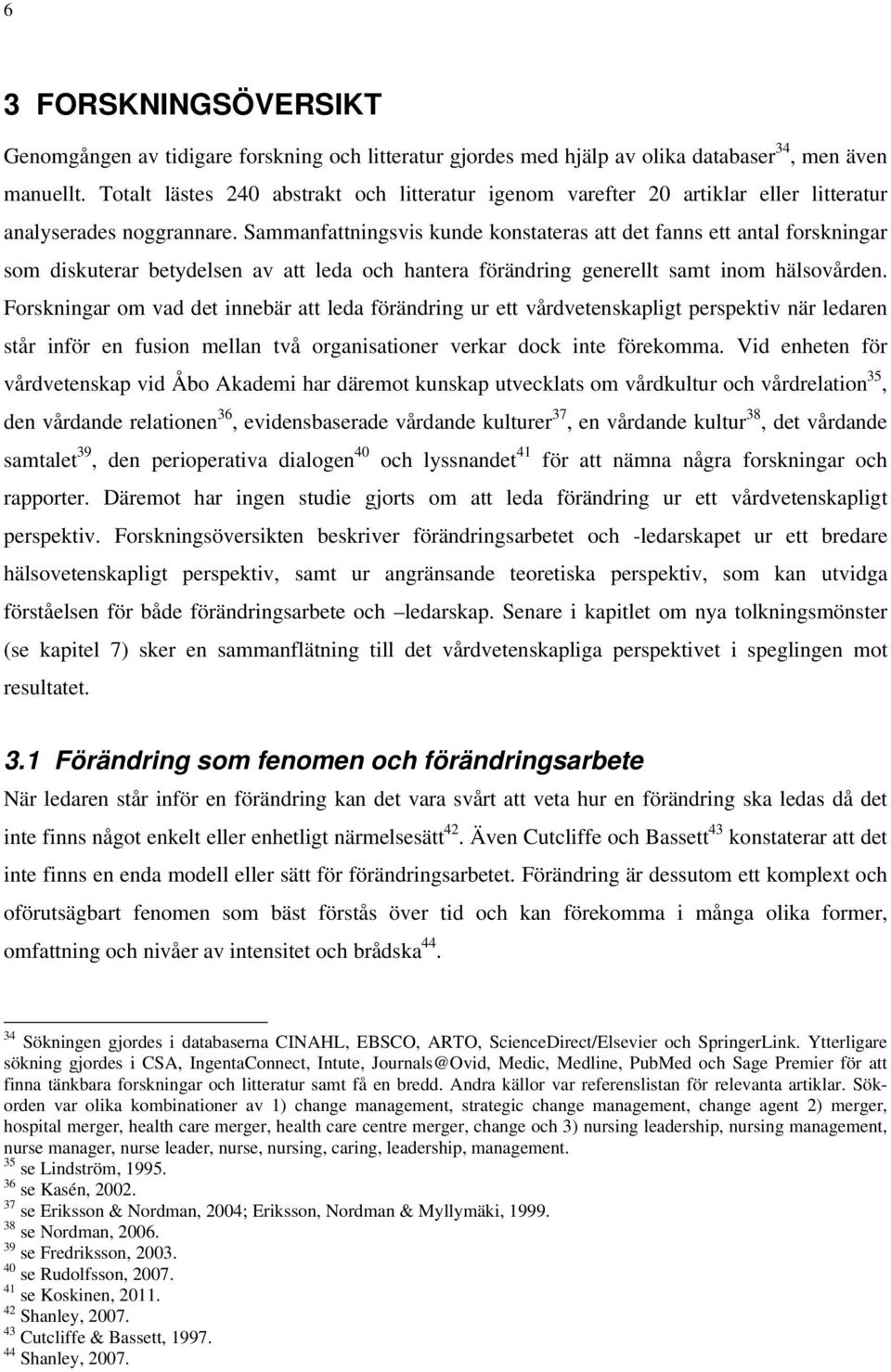 Sammanfattningsvis kunde konstateras att det fanns ett antal forskningar som diskuterar betydelsen av att leda och hantera förändring generellt samt inom hälsovården.