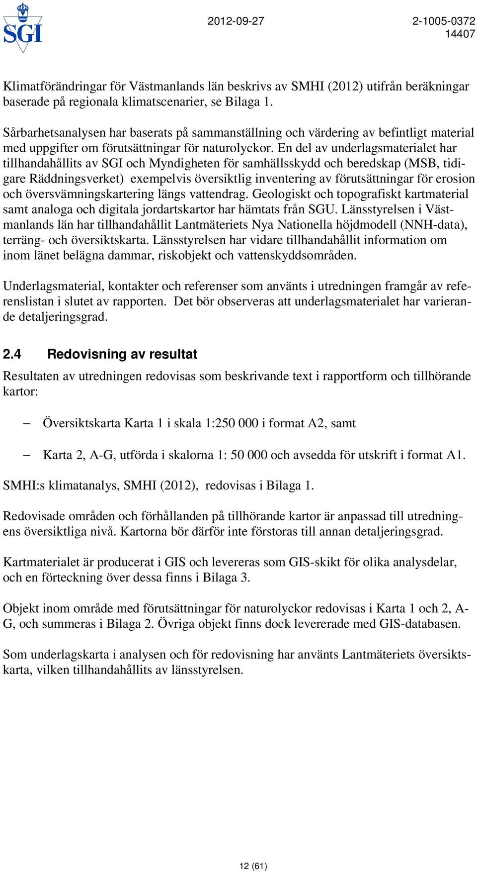 En del av underlagsmaterialet har tillhandahållits av SGI och Myndigheten för samhällsskydd och beredskap (MSB, tidigare Räddningsverket) exempelvis översiktlig inventering av förutsättningar för