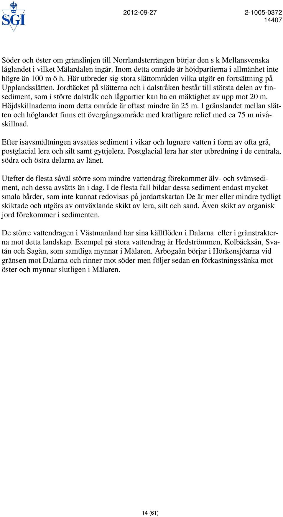 Jordtäcket på slätterna och i dalstråken består till största delen av finsediment, som i större dalstråk och lågpartier kan ha en mäktighet av upp mot 20 m.