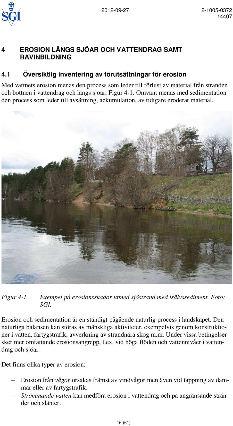 Omvänt menas med sedimentation den process som leder till avsättning, ackumulation, av tidigare eroderat material. Figur 4-1. Exempel på erosionsskador utmed sjöstrand med isälvssediment. Foto: SGI.