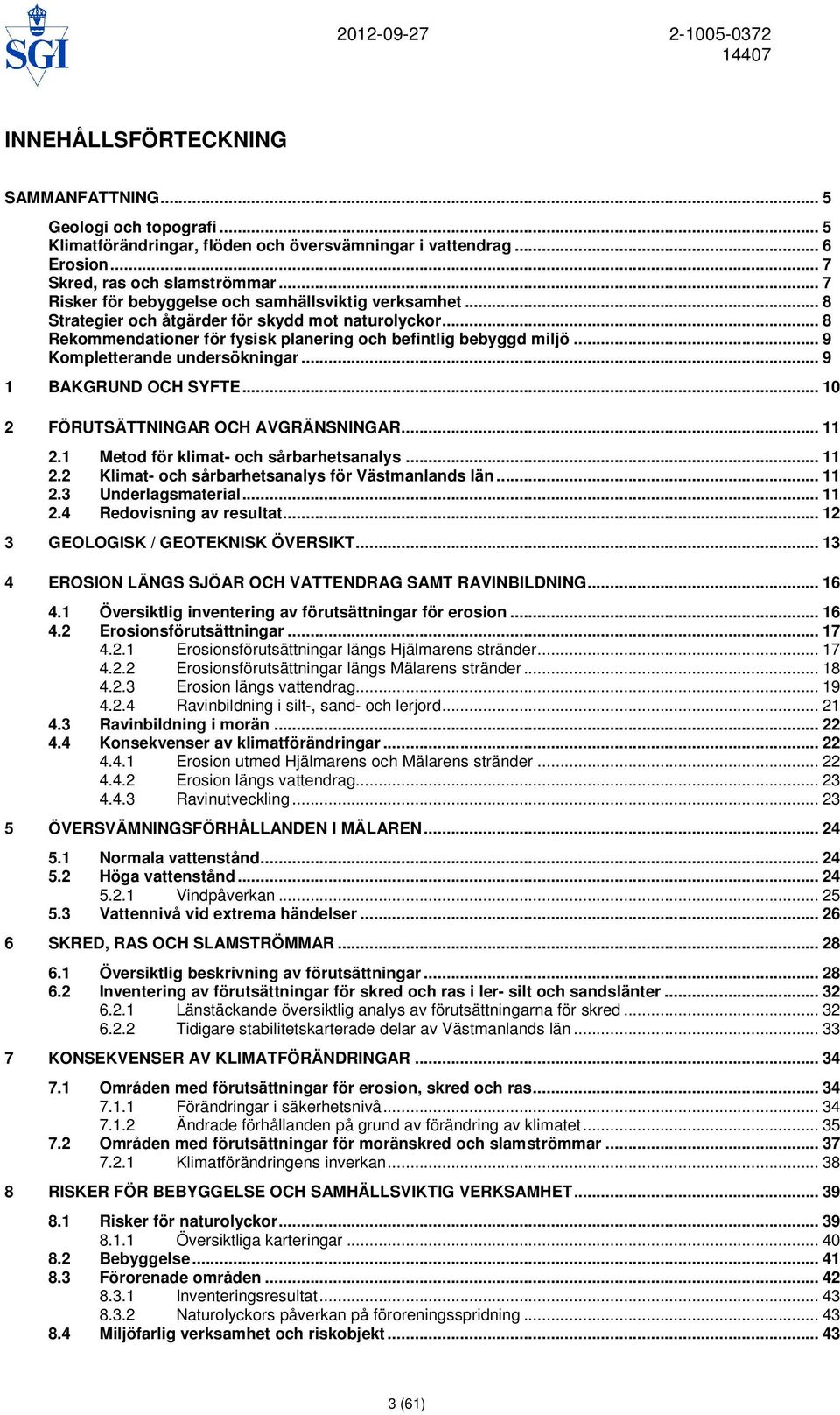 .. 9 Kompletterande undersökningar... 9 1 BAKGRUND OCH SYFTE... 10 2 FÖRUTSÄTTNINGAR OCH AVGRÄNSNINGAR... 11 2.1 Metod för klimat- och sårbarhetsanalys... 11 2.2 Klimat- och sårbarhetsanalys för Västmanlands län.