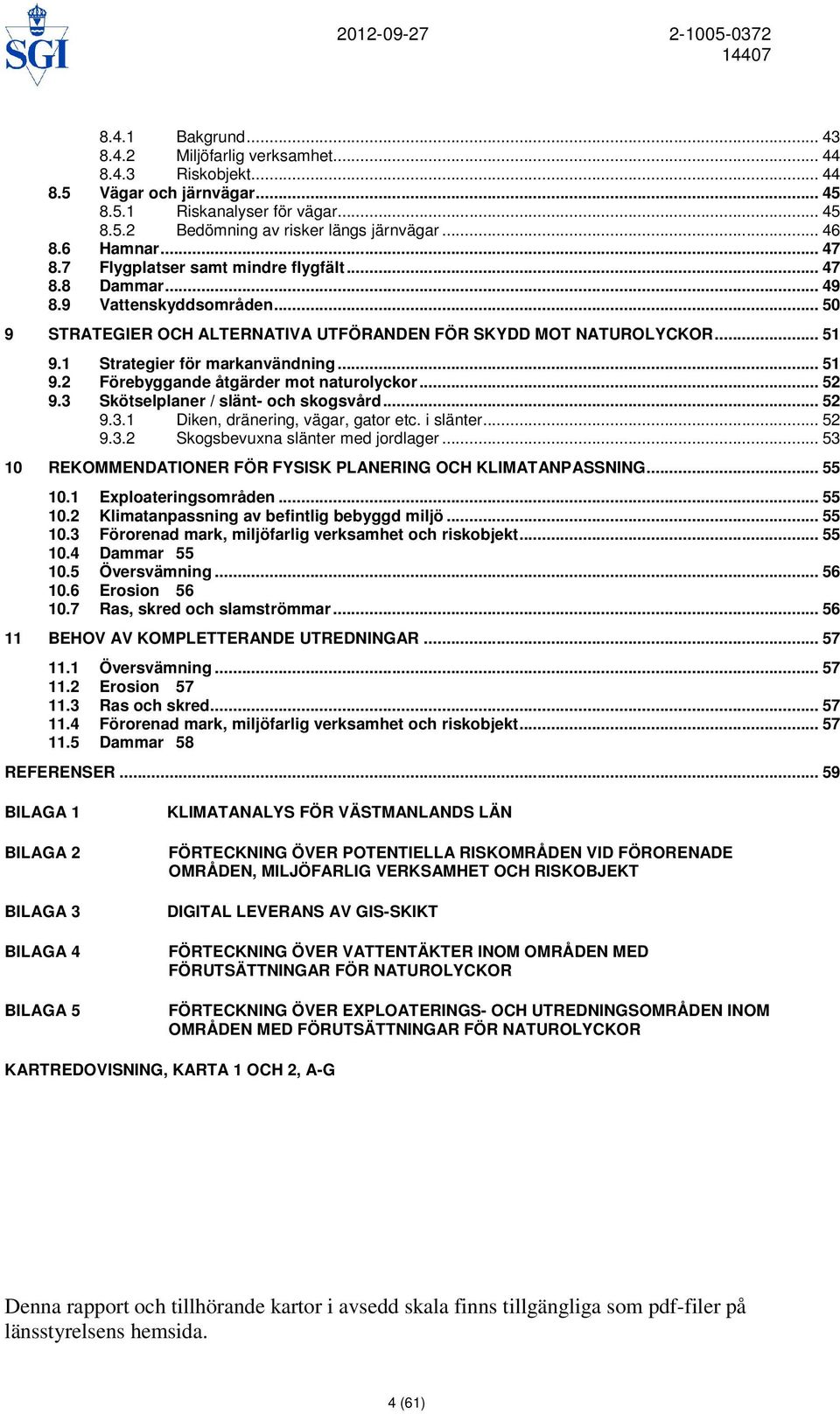 1 Strategier för markanvändning... 51 9.2 Förebyggande åtgärder mot naturolyckor... 52 9.3 Skötselplaner / slänt- och skogsvård... 52 9.3.1 Diken, dränering, vägar, gator etc. i slänter... 52 9.3.2 Skogsbevuxna slänter med jordlager.