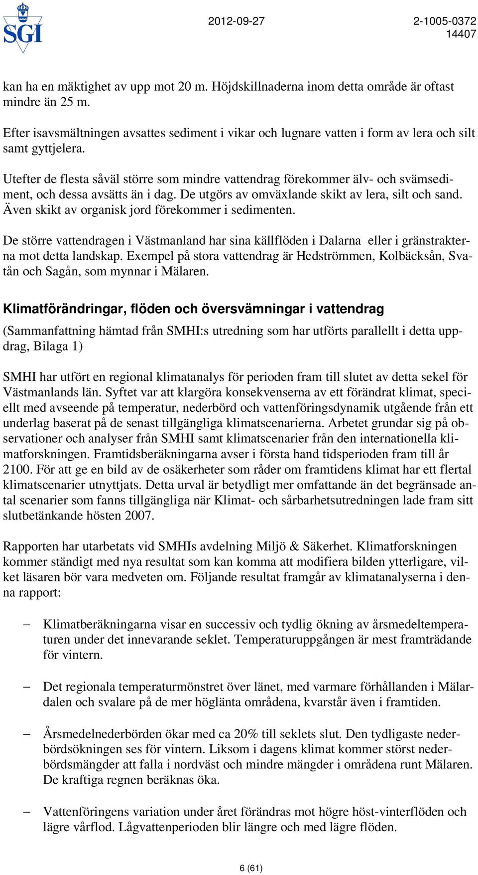 Utefter de flesta såväl större som mindre vattendrag förekommer älv- och svämsediment, och dessa avsätts än i dag. De utgörs av omväxlande skikt av lera, silt och sand.