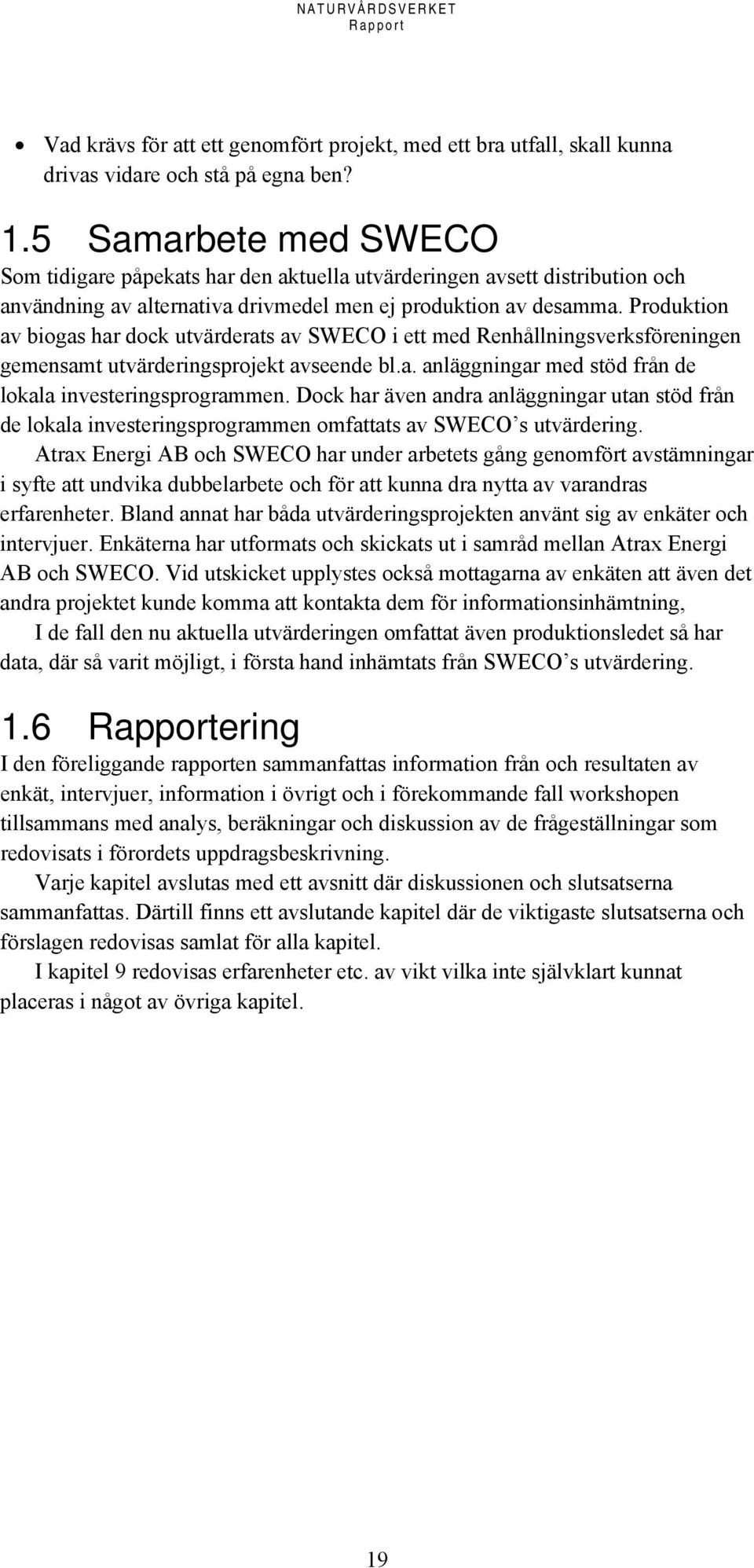 Produktion av biogas har dock utvärderats av SWECO i ett med Renhållningsverksföreningen gemensamt utvärderingsprojekt avseende bl.a. anläggningar med stöd från de lokala investeringsprogrammen.