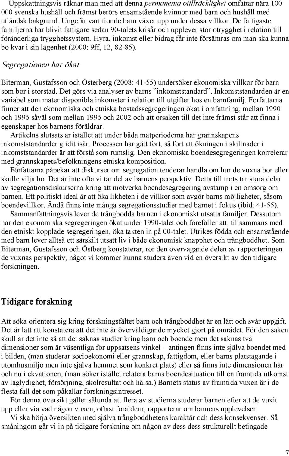 Hyra, inkomst eller bidrag får inte försämras om man ska kunna bo kvar i sin lägenhet (2000: 9ff, 12, 82-85).