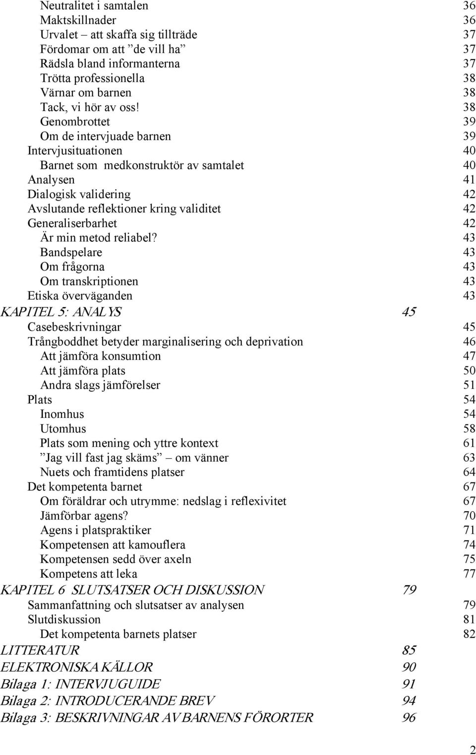 38 Genombrottet 39 Om de intervjuade barnen 39 Intervjusituationen 40 Barnet som medkonstruktör av samtalet 40 Analysen 41 Dialogisk validering 42 Avslutande reflektioner kring validitet 42