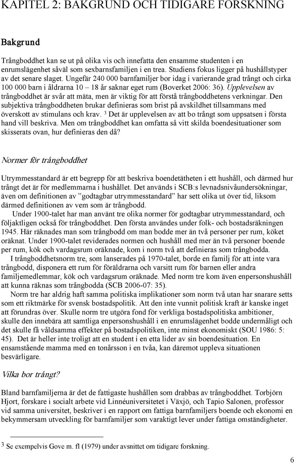 Ungefär 240 000 barnfamiljer bor idag i varierande grad trångt och cirka 100 000 barn i åldrarna 10 18 år saknar eget rum (Boverket 2006: 36).