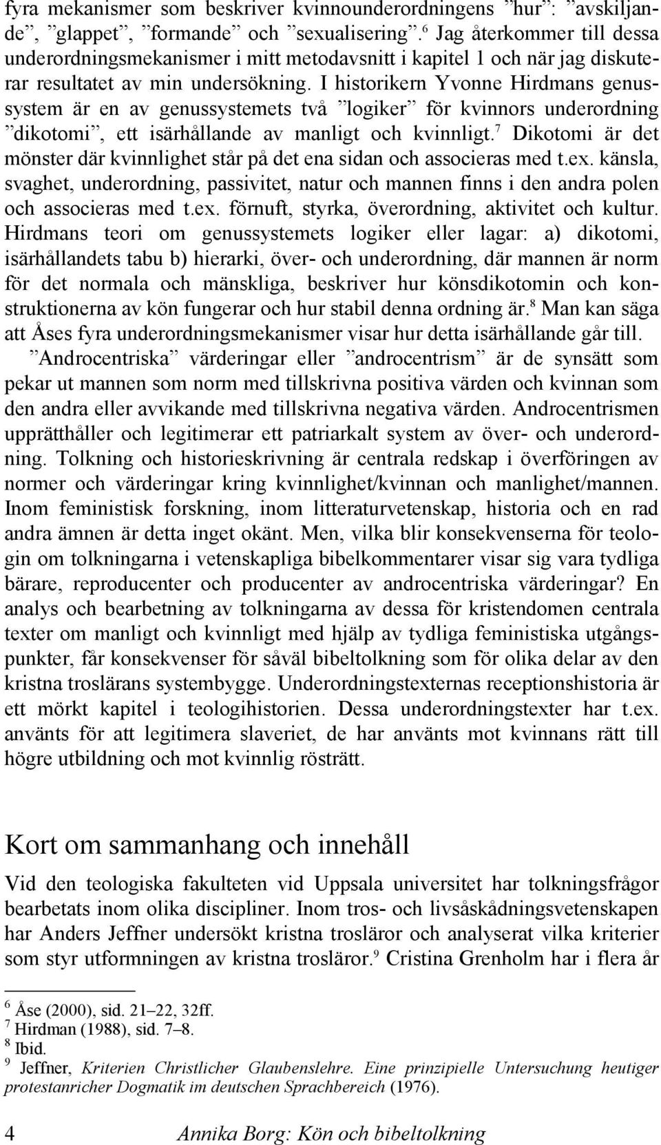 I historikern Yvonne Hirdmans genussystem är en av genussystemets två logiker för kvinnors underordning dikotomi, ett isärhållande av manligt och kvinnligt.