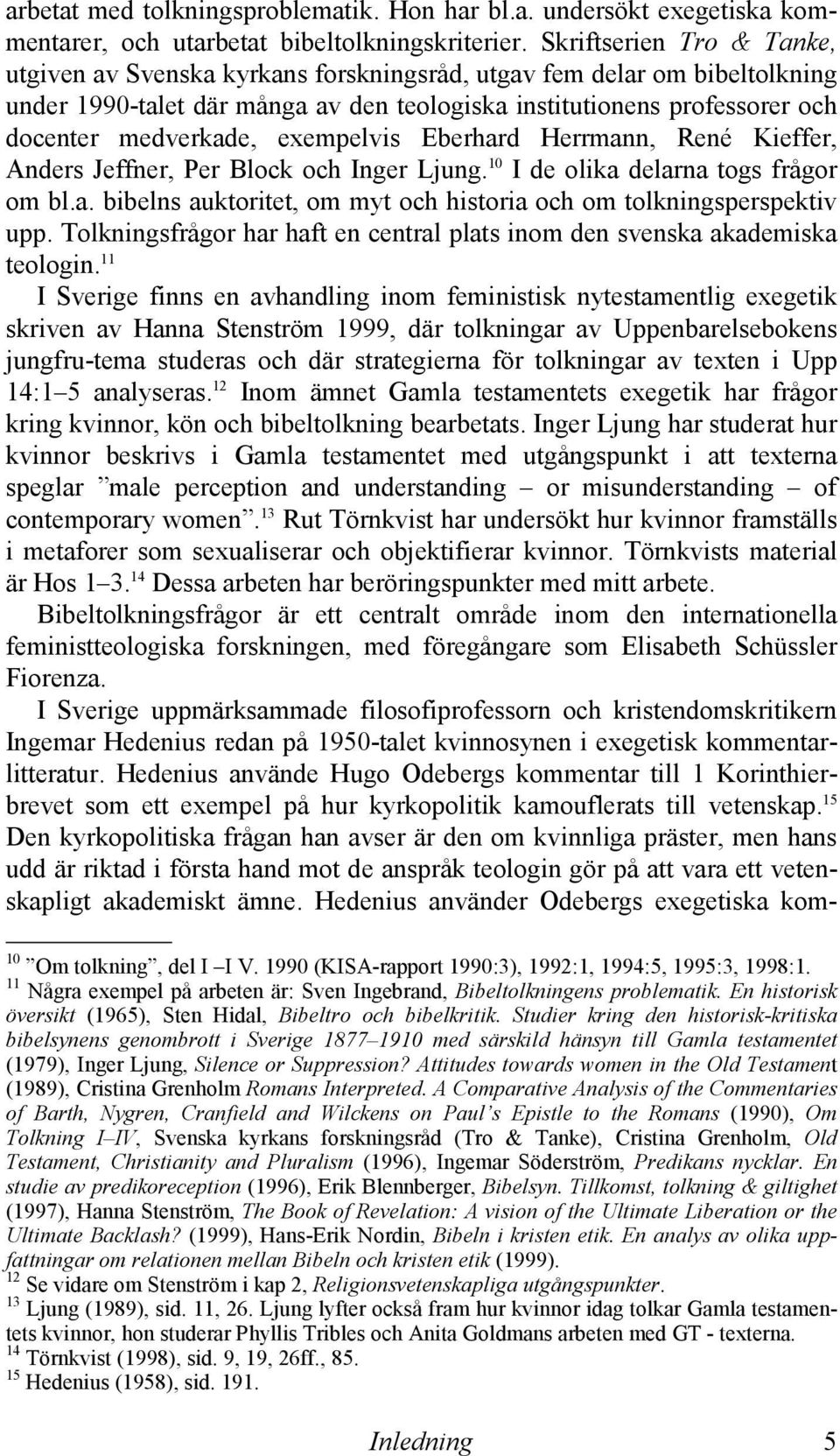 exempelvis Eberhard Herrmann, René Kieffer, Anders Jeffner, Per Block och Inger Ljung. 10 I de olika delarna togs frågor om bl.a. bibelns auktoritet, om myt och historia och om tolkningsperspektiv upp.