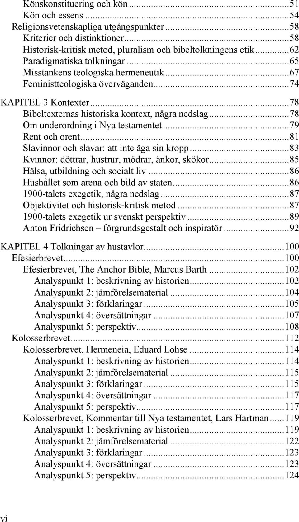 ..78 Om underordning i Nya testamentet...79 Rent och orent...81 Slavinnor och slavar: att inte äga sin kropp...83 Kvinnor: döttrar, hustrur, mödrar, änkor, skökor...85 Hälsa, utbildning och socialt liv.