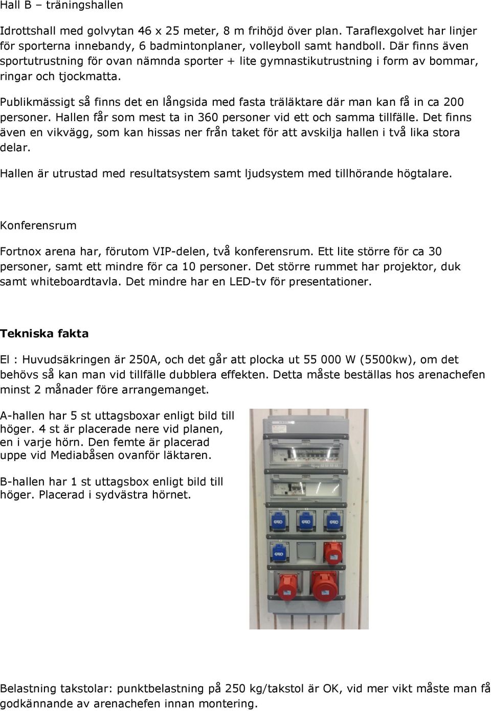 Publikmässigt så finns det en långsida med fasta träläktare där man kan få in ca 200 personer. Hallen får som mest ta in 360 personer vid ett och samma tillfälle.