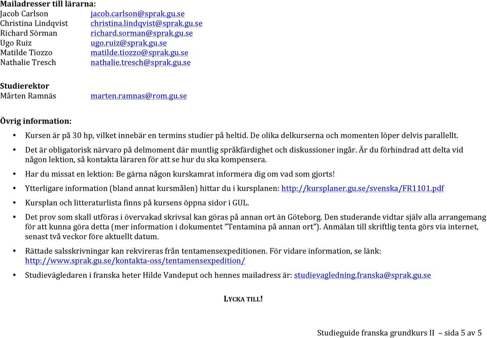 De olika delkurserna och momenten löper delvis parallellt. Det är obligatorisk närvaro på delmoment där muntlig språkfärdighet och diskussioner ingår.