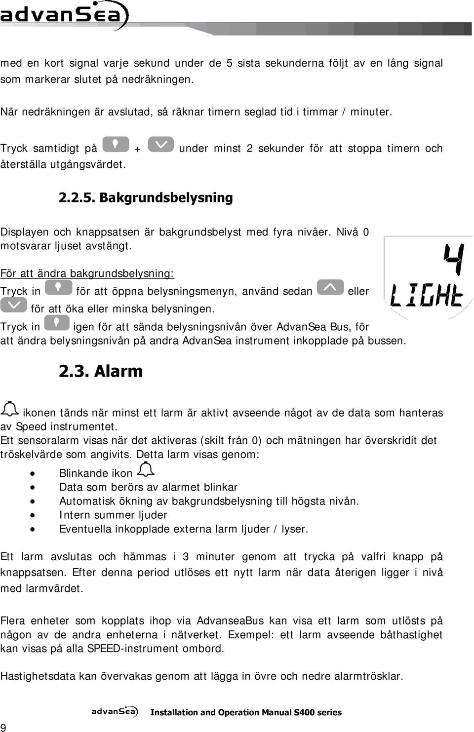 Nivå 0 motsvarar ljuset avstängt. För att ändra bakgrundsbelysning: Tryck in för att öppna belysningsmenyn, använd sedan eller för att öka eller minska belysningen.