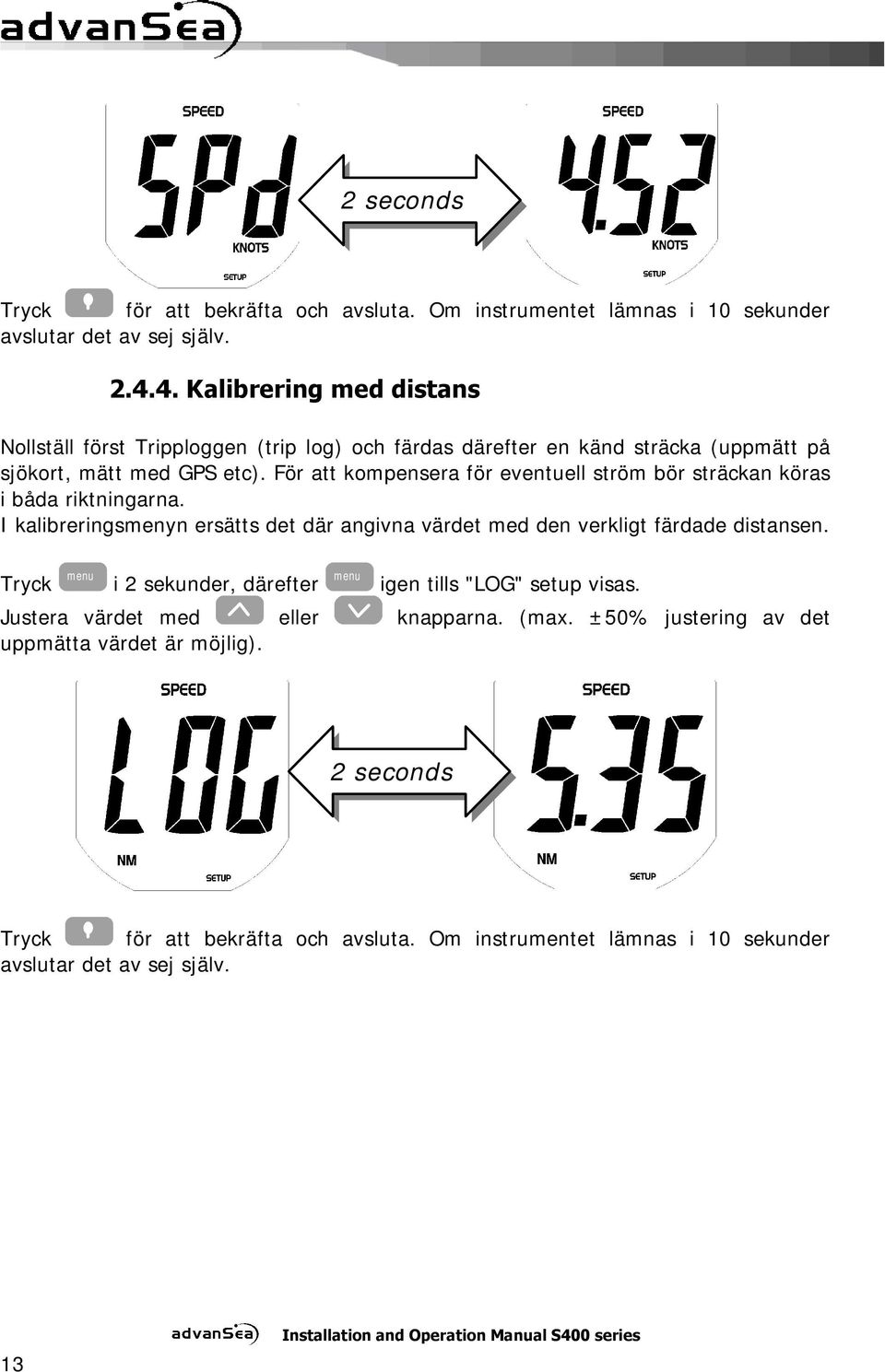 För att kompensera för eventuell ström bör sträckan köras i båda riktningarna. I kalibreringsmenyn ersätts det där angivna värdet med den verkligt färdade distansen.