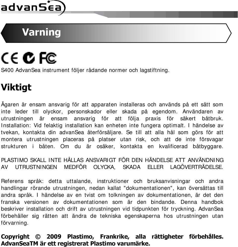 Användaren av utrustningen är ensam ansvarig för att följa praxis för säkert båtbruk. Installation: Vid felaktig installation kan enheten inte fungera optimalt.