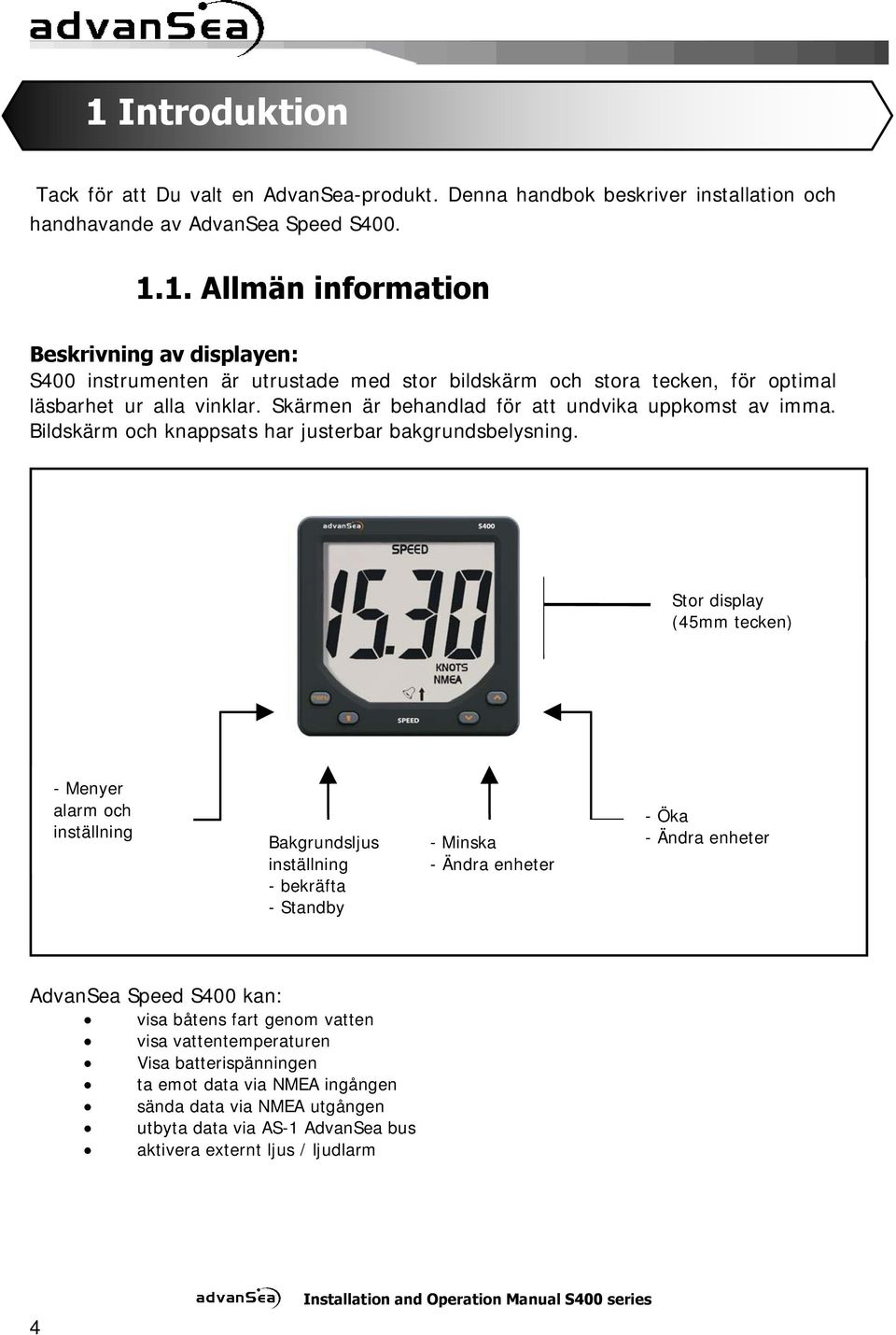 Stor display (45mm tecken) - Menyer alarm och inställning Bakgrundsljus inställning - bekräfta - Standby -Minska - Ändra enheter - Öka - Ändra enheter AdvanSea Speed S400 kan: visa båtens fart