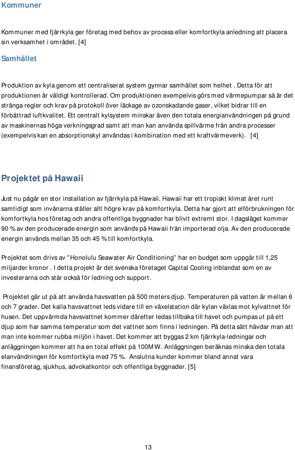 Om produktionen exempelvis görs med värmepumpar så är det stränga regler och krav på protokoll över läckage av ozonskadande gaser, vilket bidrar till en förbättrad luftkvalitet.