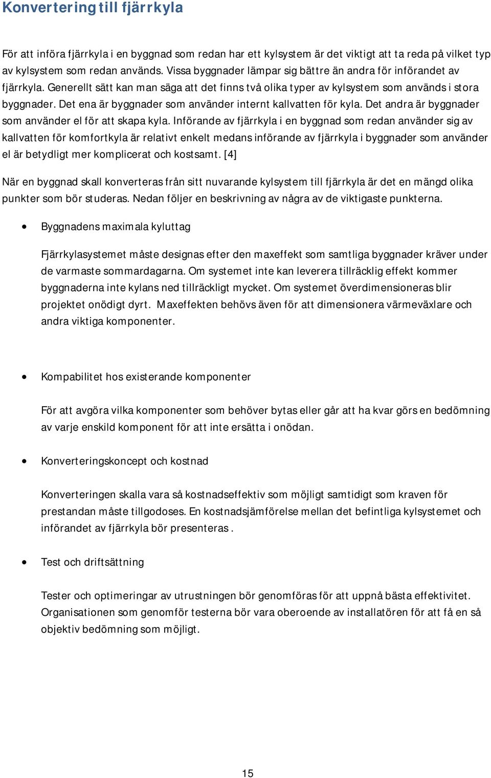 Det ena är byggnader som använder internt kallvatten för kyla. Det andra är byggnader som använder el för att skapa kyla.