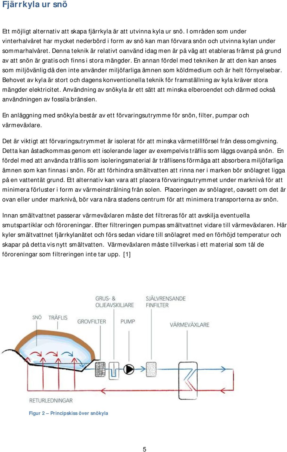 Denna teknik är relativt oanvänd idag men är på väg att etableras främst på grund av att snön är gratis och finns i stora mängder.