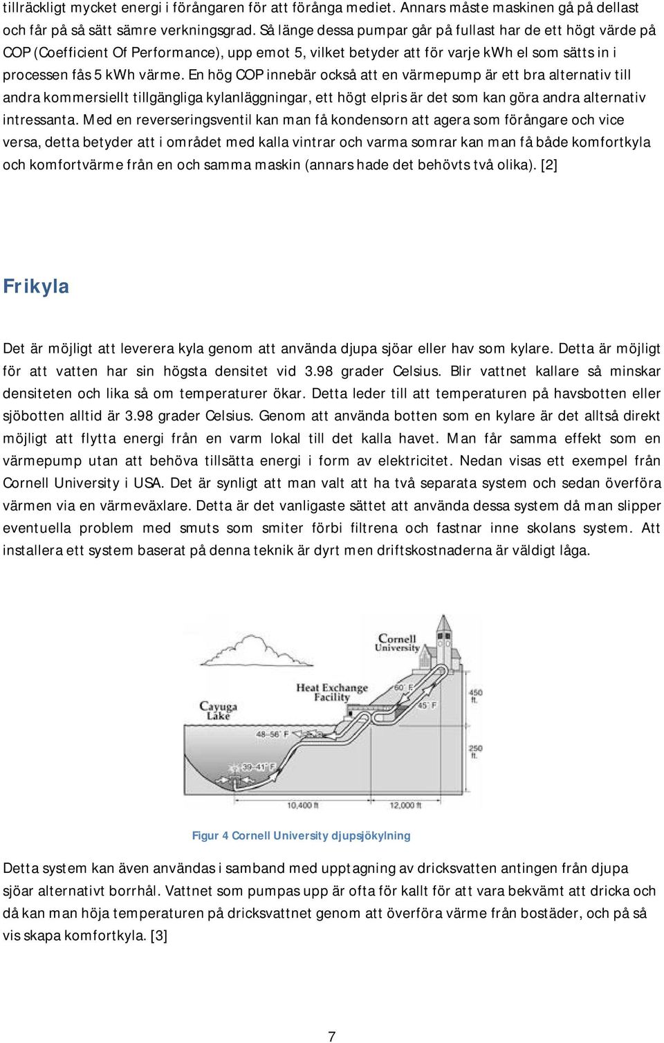 En hög COP innebär också att en värmepump är ett bra alternativ till andra kommersiellt tillgängliga kylanläggningar, ett högt elpris är det som kan göra andra alternativ intressanta.